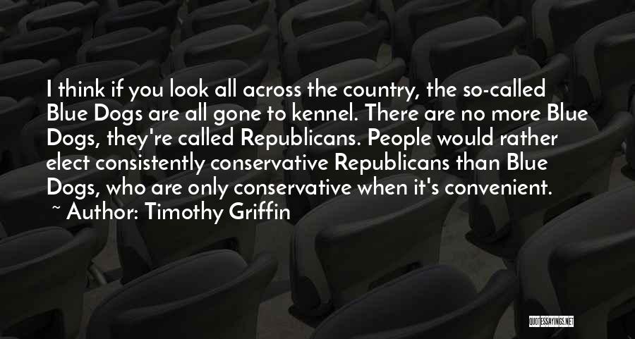 Timothy Griffin Quotes: I Think If You Look All Across The Country, The So-called Blue Dogs Are All Gone To Kennel. There Are