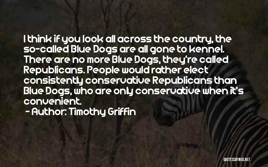 Timothy Griffin Quotes: I Think If You Look All Across The Country, The So-called Blue Dogs Are All Gone To Kennel. There Are