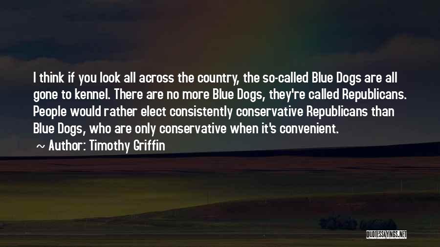 Timothy Griffin Quotes: I Think If You Look All Across The Country, The So-called Blue Dogs Are All Gone To Kennel. There Are