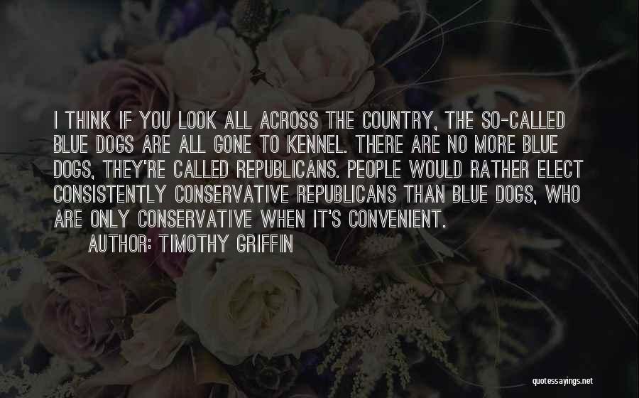 Timothy Griffin Quotes: I Think If You Look All Across The Country, The So-called Blue Dogs Are All Gone To Kennel. There Are