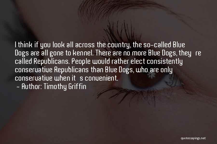 Timothy Griffin Quotes: I Think If You Look All Across The Country, The So-called Blue Dogs Are All Gone To Kennel. There Are