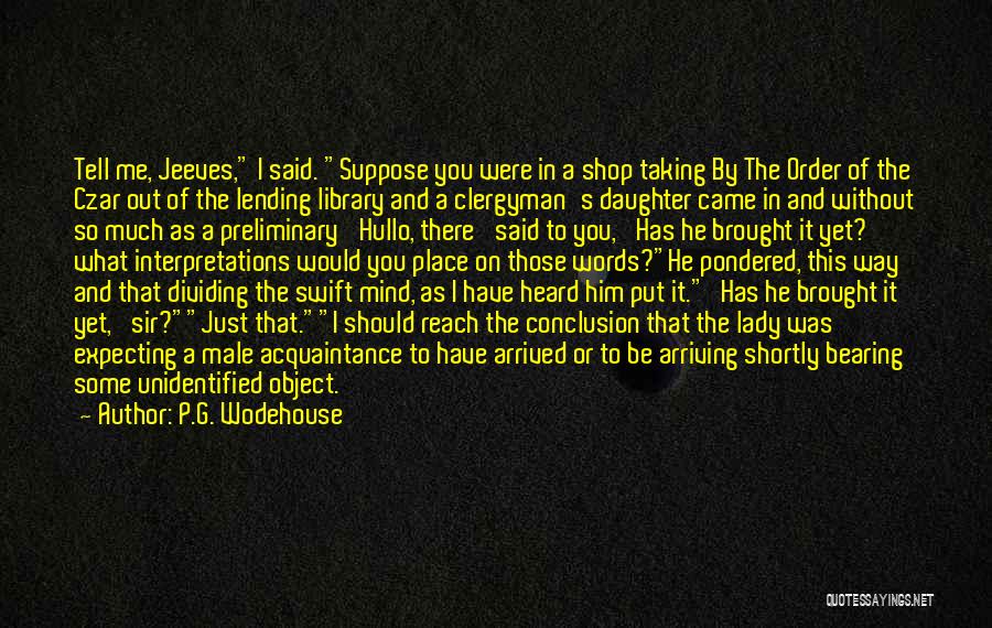 P.G. Wodehouse Quotes: Tell Me, Jeeves, I Said. Suppose You Were In A Shop Taking By The Order Of The Czar Out Of