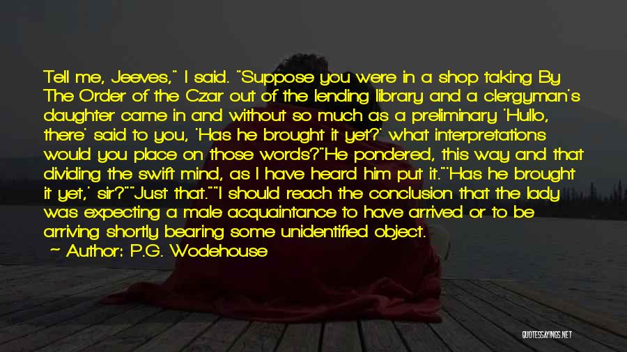 P.G. Wodehouse Quotes: Tell Me, Jeeves, I Said. Suppose You Were In A Shop Taking By The Order Of The Czar Out Of