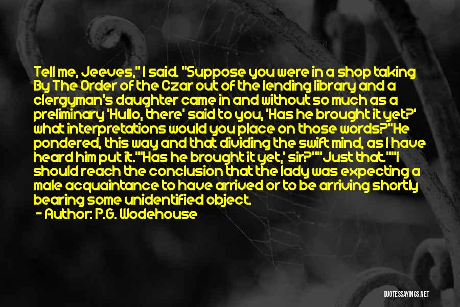 P.G. Wodehouse Quotes: Tell Me, Jeeves, I Said. Suppose You Were In A Shop Taking By The Order Of The Czar Out Of