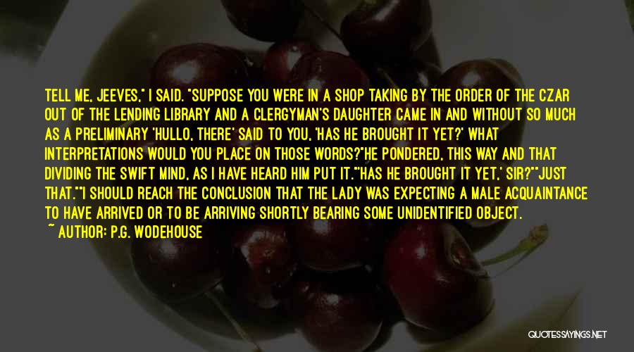 P.G. Wodehouse Quotes: Tell Me, Jeeves, I Said. Suppose You Were In A Shop Taking By The Order Of The Czar Out Of