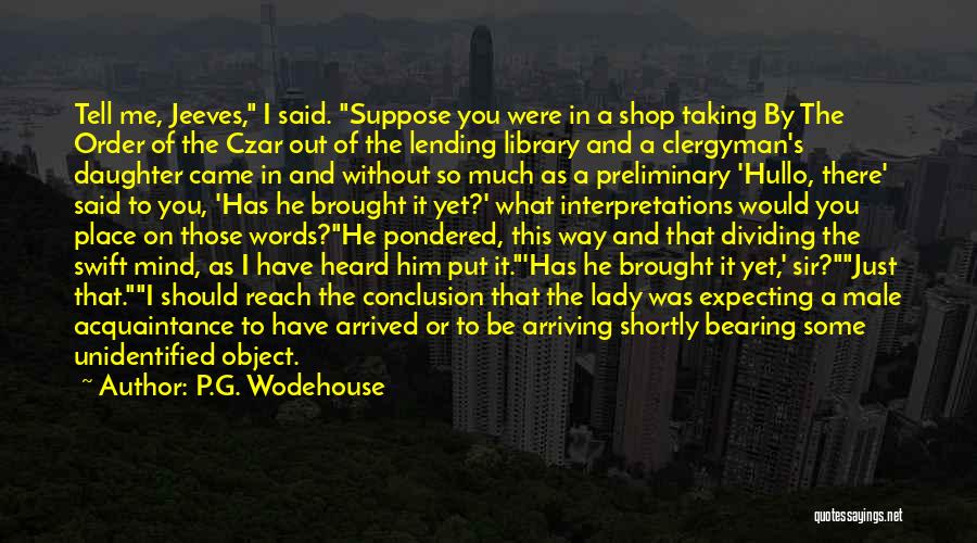 P.G. Wodehouse Quotes: Tell Me, Jeeves, I Said. Suppose You Were In A Shop Taking By The Order Of The Czar Out Of