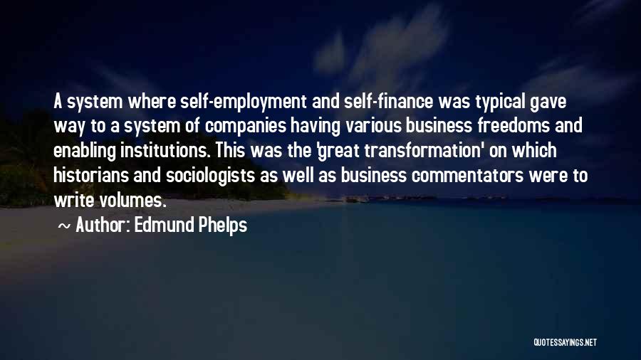 Edmund Phelps Quotes: A System Where Self-employment And Self-finance Was Typical Gave Way To A System Of Companies Having Various Business Freedoms And