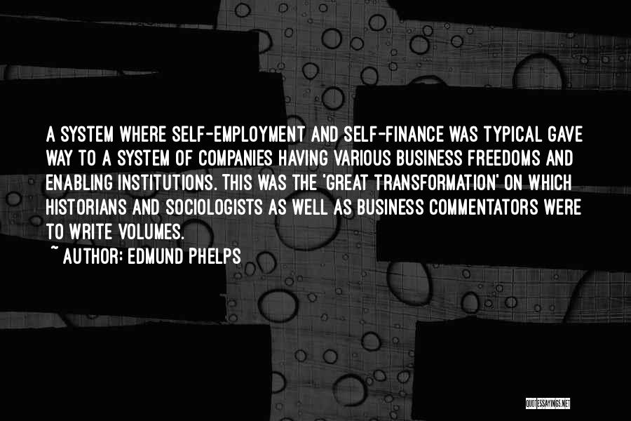 Edmund Phelps Quotes: A System Where Self-employment And Self-finance Was Typical Gave Way To A System Of Companies Having Various Business Freedoms And