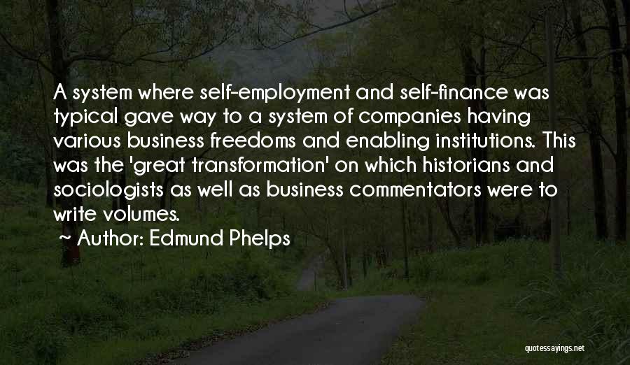 Edmund Phelps Quotes: A System Where Self-employment And Self-finance Was Typical Gave Way To A System Of Companies Having Various Business Freedoms And