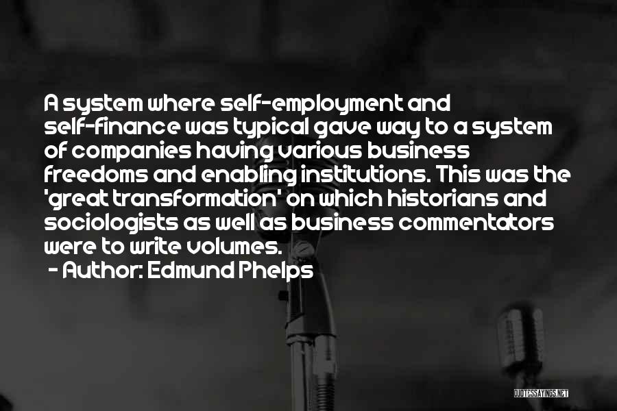 Edmund Phelps Quotes: A System Where Self-employment And Self-finance Was Typical Gave Way To A System Of Companies Having Various Business Freedoms And