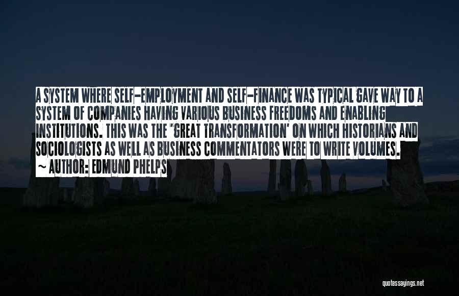 Edmund Phelps Quotes: A System Where Self-employment And Self-finance Was Typical Gave Way To A System Of Companies Having Various Business Freedoms And