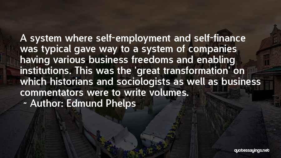 Edmund Phelps Quotes: A System Where Self-employment And Self-finance Was Typical Gave Way To A System Of Companies Having Various Business Freedoms And