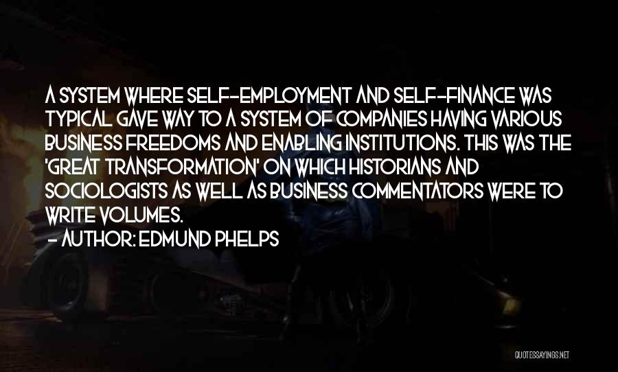 Edmund Phelps Quotes: A System Where Self-employment And Self-finance Was Typical Gave Way To A System Of Companies Having Various Business Freedoms And
