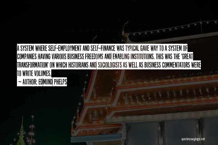 Edmund Phelps Quotes: A System Where Self-employment And Self-finance Was Typical Gave Way To A System Of Companies Having Various Business Freedoms And