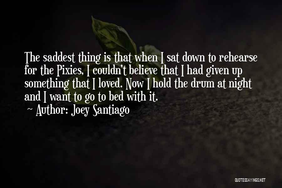 Joey Santiago Quotes: The Saddest Thing Is That When I Sat Down To Rehearse For The Pixies, I Couldn't Believe That I Had