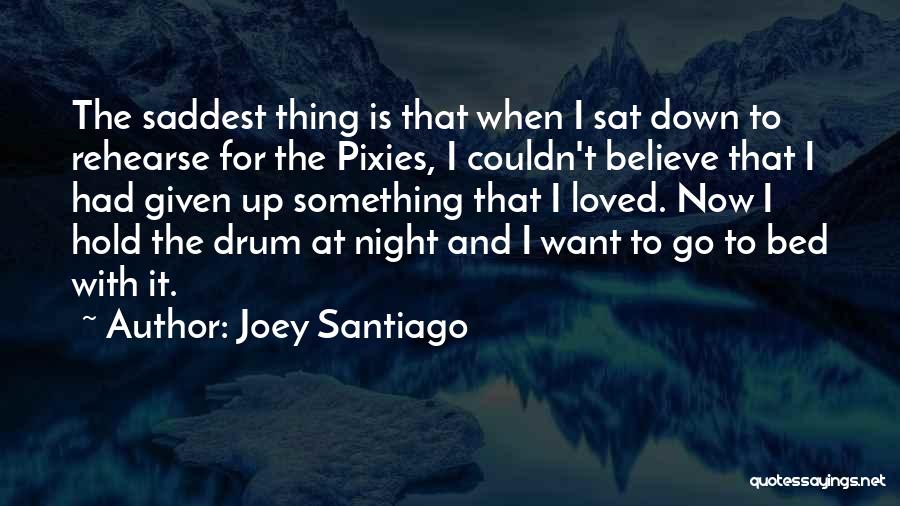 Joey Santiago Quotes: The Saddest Thing Is That When I Sat Down To Rehearse For The Pixies, I Couldn't Believe That I Had