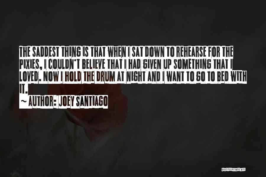 Joey Santiago Quotes: The Saddest Thing Is That When I Sat Down To Rehearse For The Pixies, I Couldn't Believe That I Had