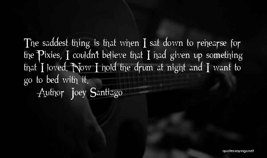 Joey Santiago Quotes: The Saddest Thing Is That When I Sat Down To Rehearse For The Pixies, I Couldn't Believe That I Had