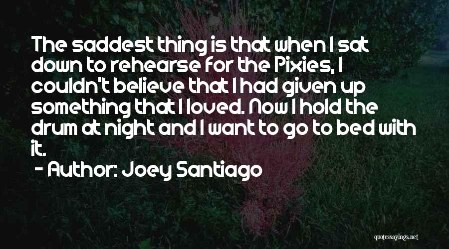 Joey Santiago Quotes: The Saddest Thing Is That When I Sat Down To Rehearse For The Pixies, I Couldn't Believe That I Had