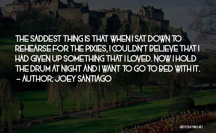 Joey Santiago Quotes: The Saddest Thing Is That When I Sat Down To Rehearse For The Pixies, I Couldn't Believe That I Had