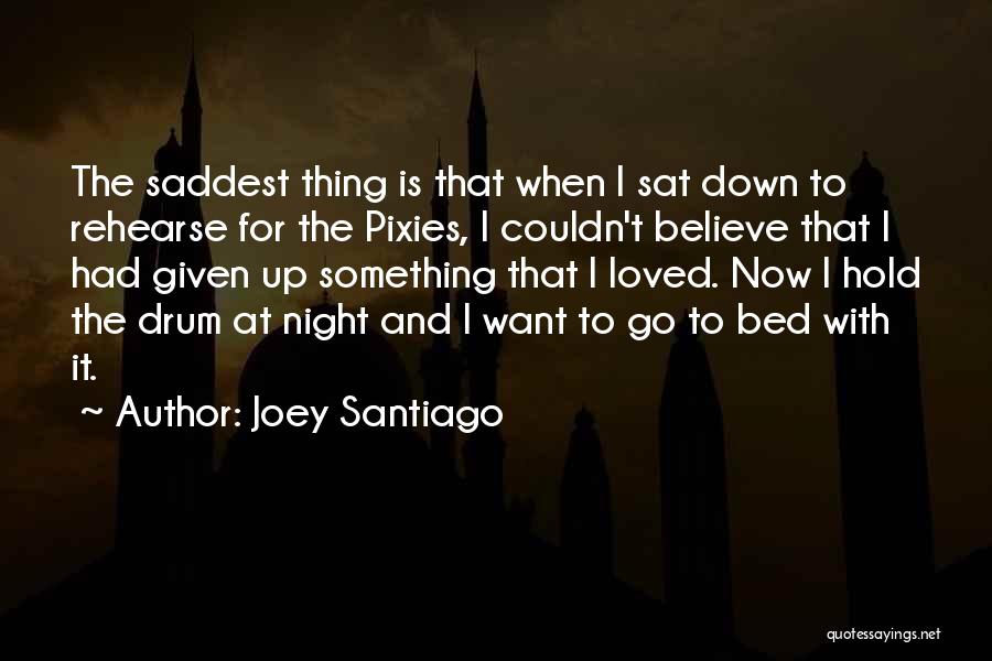 Joey Santiago Quotes: The Saddest Thing Is That When I Sat Down To Rehearse For The Pixies, I Couldn't Believe That I Had