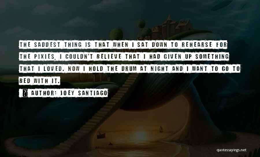 Joey Santiago Quotes: The Saddest Thing Is That When I Sat Down To Rehearse For The Pixies, I Couldn't Believe That I Had