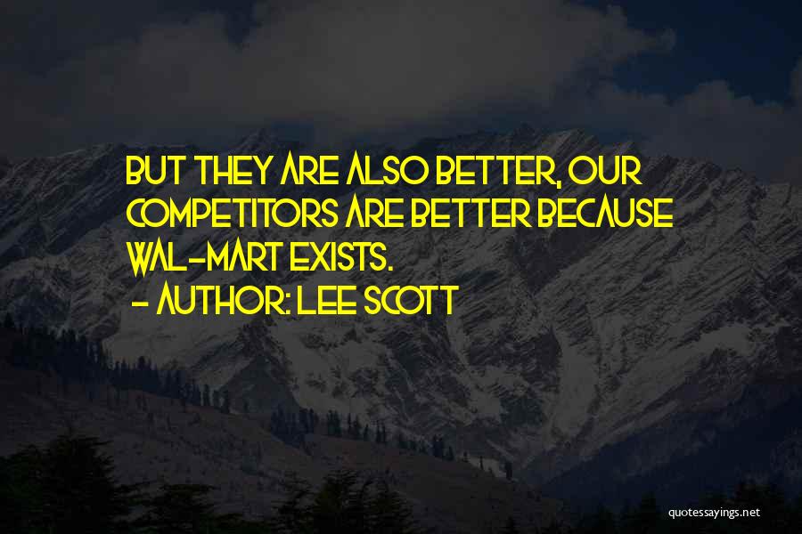 Lee Scott Quotes: But They Are Also Better, Our Competitors Are Better Because Wal-mart Exists.