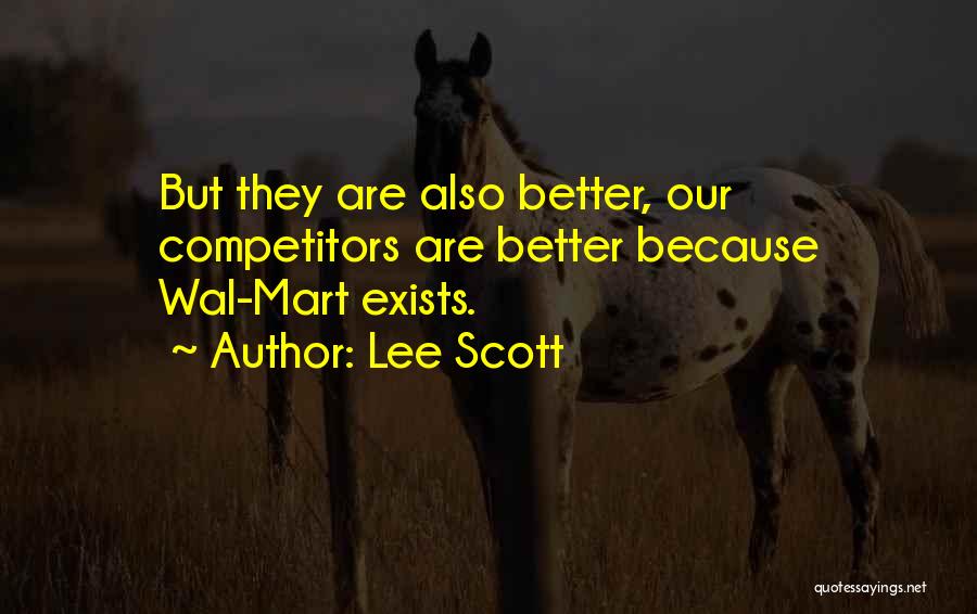 Lee Scott Quotes: But They Are Also Better, Our Competitors Are Better Because Wal-mart Exists.