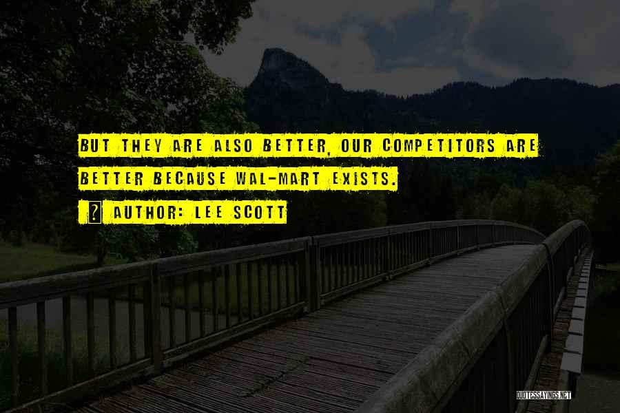 Lee Scott Quotes: But They Are Also Better, Our Competitors Are Better Because Wal-mart Exists.