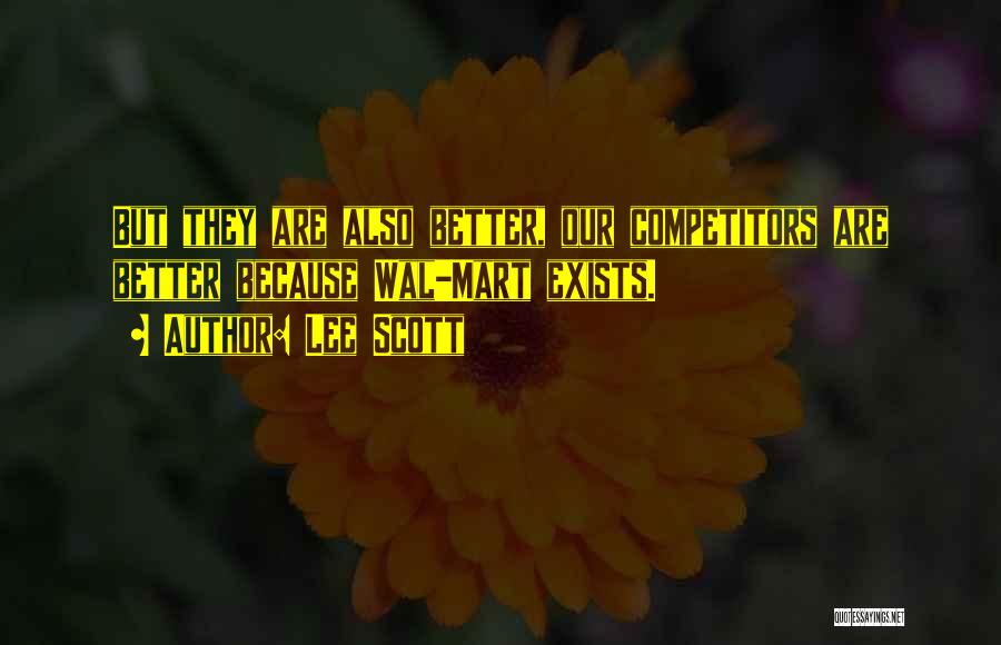 Lee Scott Quotes: But They Are Also Better, Our Competitors Are Better Because Wal-mart Exists.