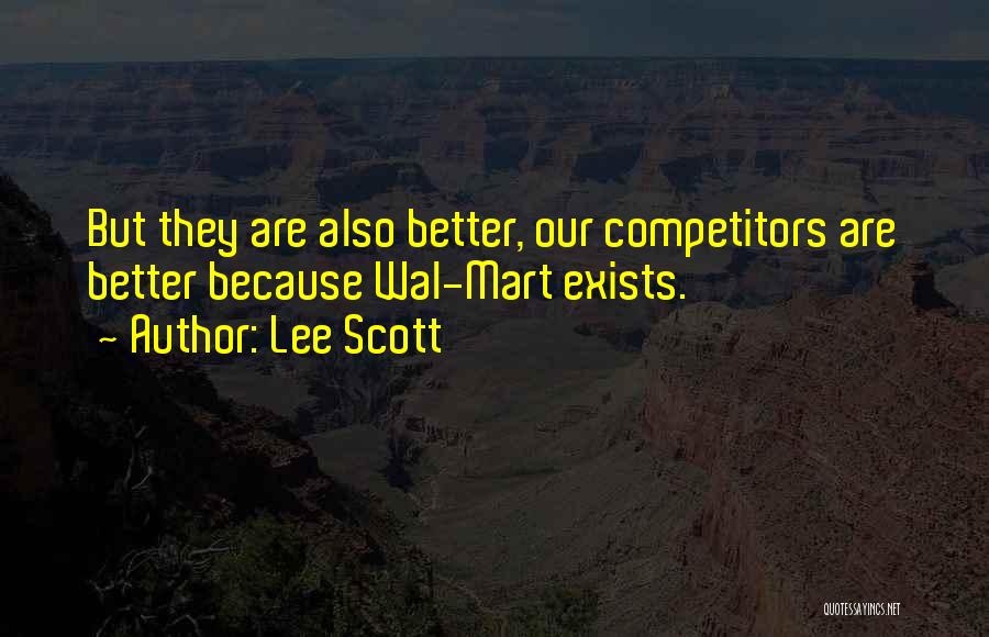 Lee Scott Quotes: But They Are Also Better, Our Competitors Are Better Because Wal-mart Exists.