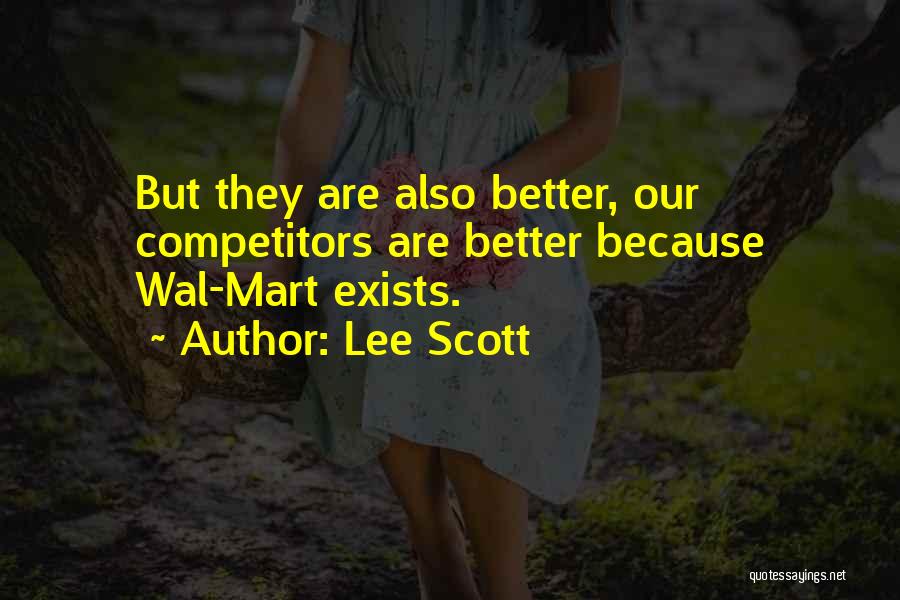 Lee Scott Quotes: But They Are Also Better, Our Competitors Are Better Because Wal-mart Exists.