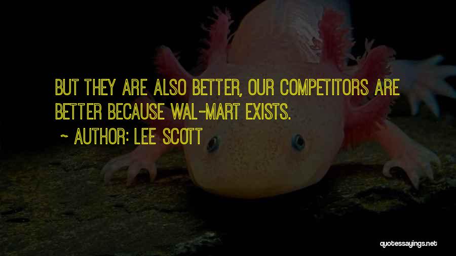 Lee Scott Quotes: But They Are Also Better, Our Competitors Are Better Because Wal-mart Exists.