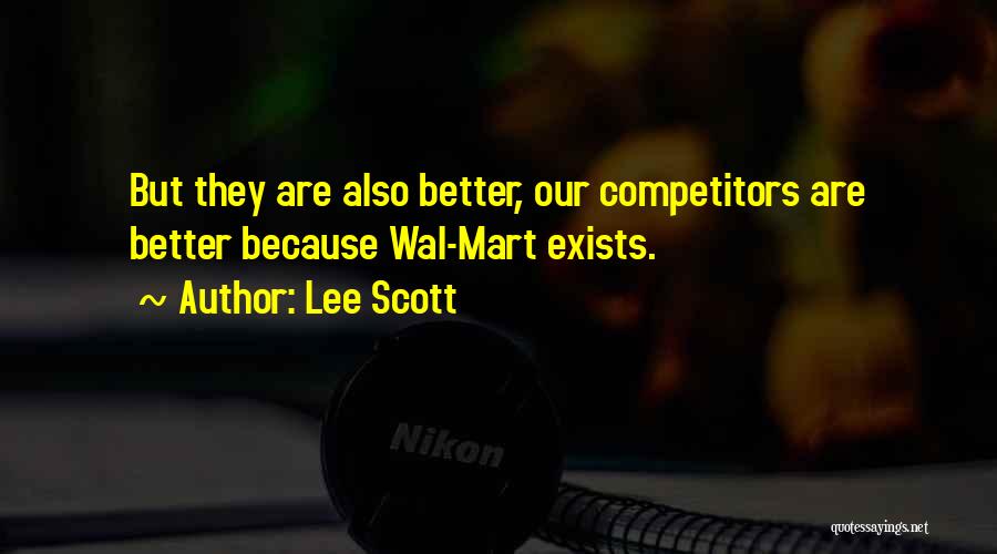 Lee Scott Quotes: But They Are Also Better, Our Competitors Are Better Because Wal-mart Exists.