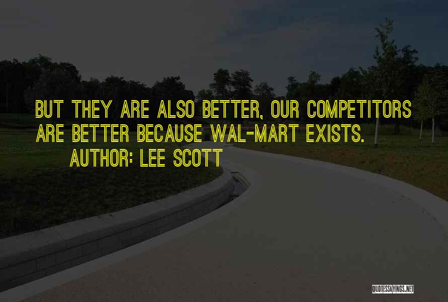 Lee Scott Quotes: But They Are Also Better, Our Competitors Are Better Because Wal-mart Exists.