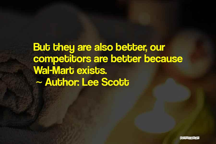 Lee Scott Quotes: But They Are Also Better, Our Competitors Are Better Because Wal-mart Exists.
