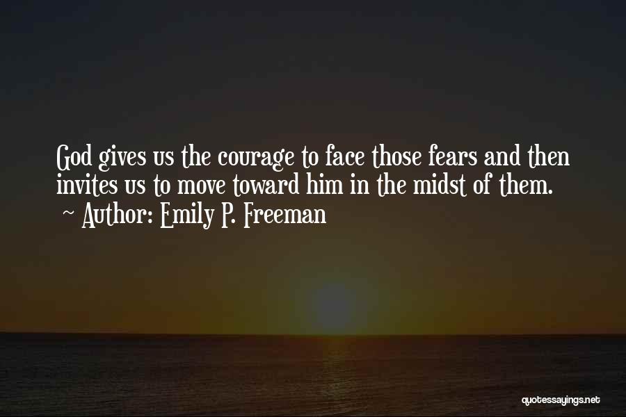 Emily P. Freeman Quotes: God Gives Us The Courage To Face Those Fears And Then Invites Us To Move Toward Him In The Midst
