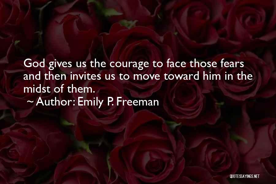 Emily P. Freeman Quotes: God Gives Us The Courage To Face Those Fears And Then Invites Us To Move Toward Him In The Midst