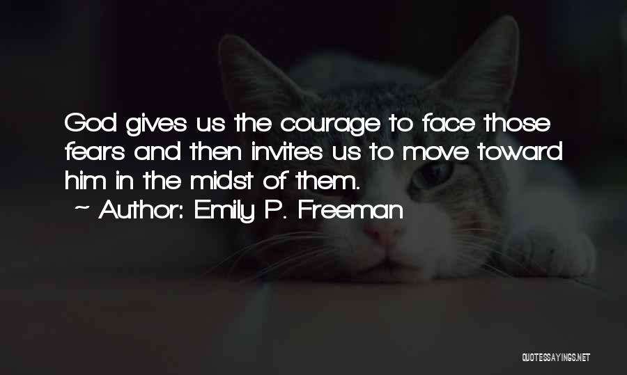Emily P. Freeman Quotes: God Gives Us The Courage To Face Those Fears And Then Invites Us To Move Toward Him In The Midst