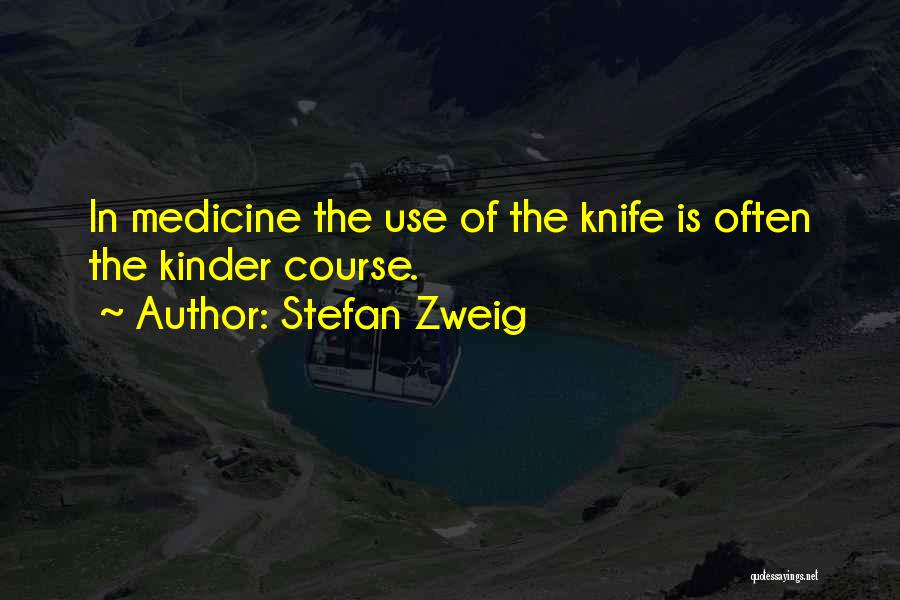 Stefan Zweig Quotes: In Medicine The Use Of The Knife Is Often The Kinder Course.