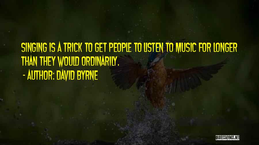 David Byrne Quotes: Singing Is A Trick To Get People To Listen To Music For Longer Than They Would Ordinarily.