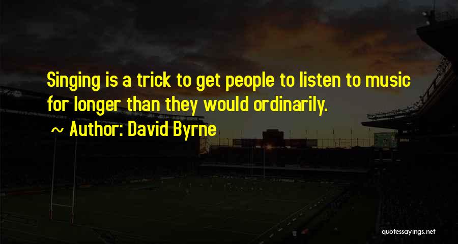 David Byrne Quotes: Singing Is A Trick To Get People To Listen To Music For Longer Than They Would Ordinarily.
