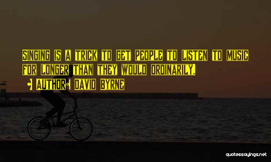 David Byrne Quotes: Singing Is A Trick To Get People To Listen To Music For Longer Than They Would Ordinarily.