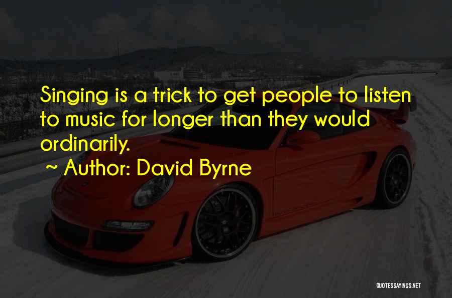 David Byrne Quotes: Singing Is A Trick To Get People To Listen To Music For Longer Than They Would Ordinarily.