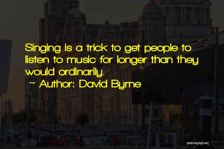 David Byrne Quotes: Singing Is A Trick To Get People To Listen To Music For Longer Than They Would Ordinarily.