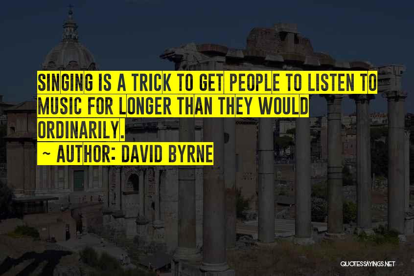 David Byrne Quotes: Singing Is A Trick To Get People To Listen To Music For Longer Than They Would Ordinarily.