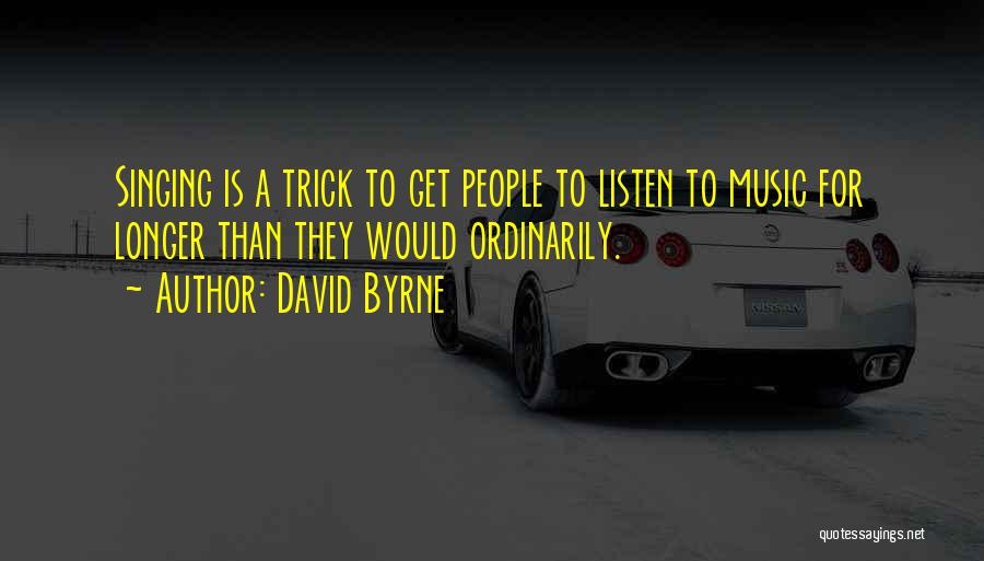 David Byrne Quotes: Singing Is A Trick To Get People To Listen To Music For Longer Than They Would Ordinarily.