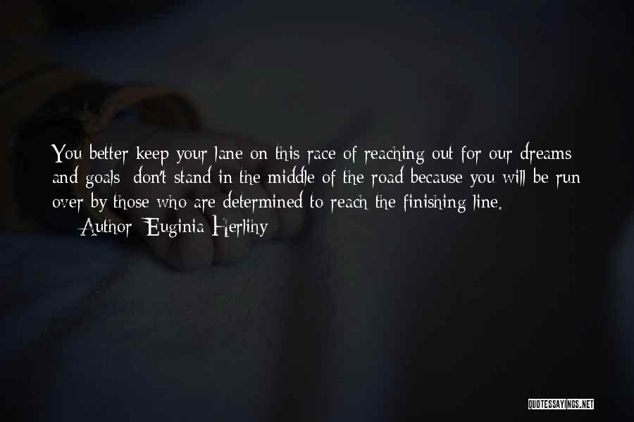 Euginia Herlihy Quotes: You Better Keep Your Lane On This Race Of Reaching Out For Our Dreams And Goals; Don't Stand In The