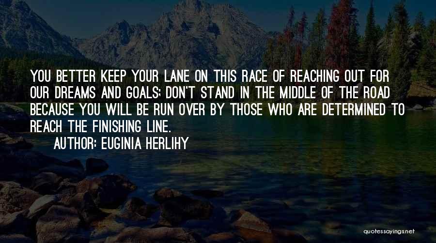 Euginia Herlihy Quotes: You Better Keep Your Lane On This Race Of Reaching Out For Our Dreams And Goals; Don't Stand In The