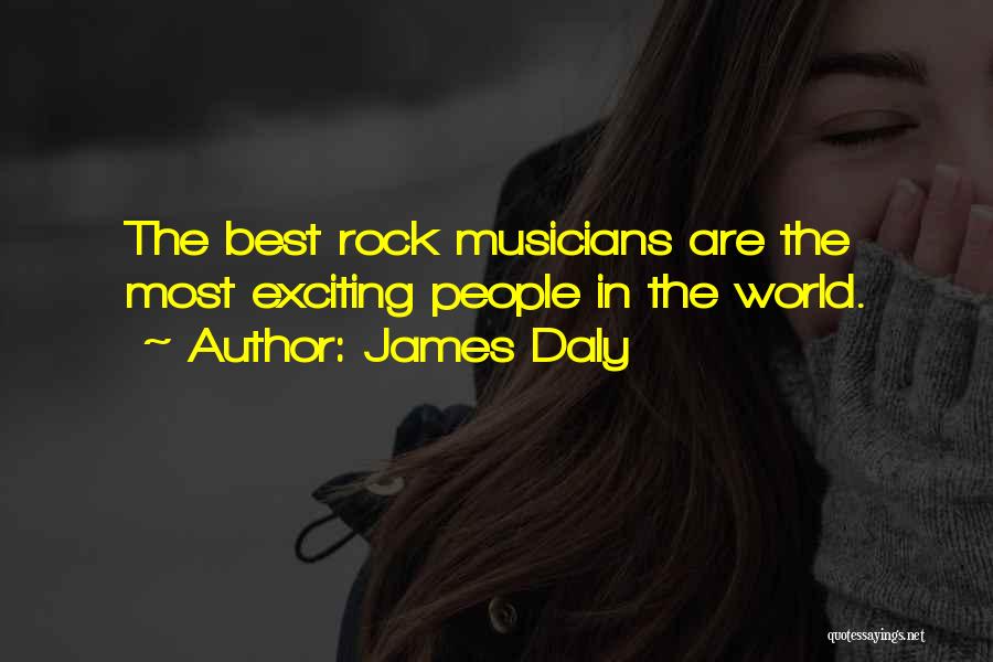 James Daly Quotes: The Best Rock Musicians Are The Most Exciting People In The World.